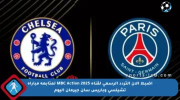 اضبط الآن التردد الرسمي لقناة MBC Action 2025 لمتابعة مباراة تشيلسي وباريس سان جيرمان اليوم